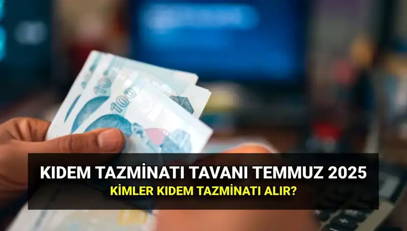 Temmuz 2025 Kıdem Tazminatı Tavanı: Yeni Zamlı Ücretleri Keşfedin