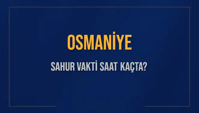 Osmaniye Sahur Vakti ve İmsak: 16 Mart 2025 Tarihine Özel Bilgiler
