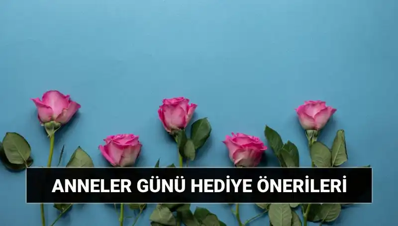 Anneler Günü İçin Unutulmaz Hediye Fikirleri: 11 Mayıs’a Hazırlanın!