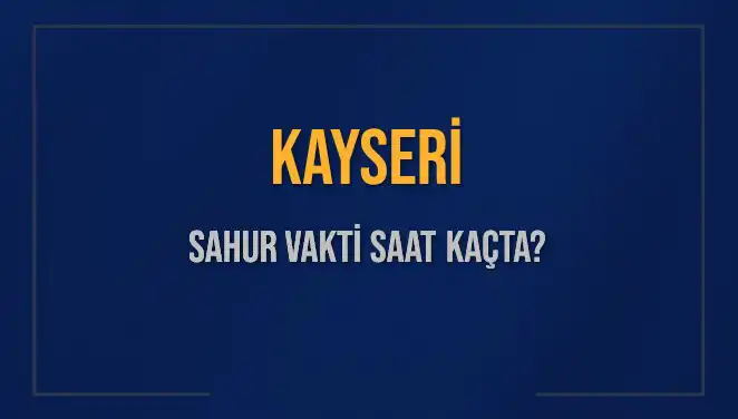 Kayseri Sahur Vakti ve İmsak Saatleri: 16 Mart 2025 İçin Detaylar