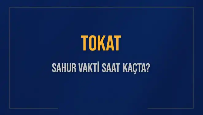 Tokat Sahur Vakti Bilgileri: 2025 İçin Önemli Saatler
